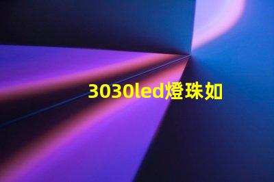 3030led燈珠如何 3030LED燈珠